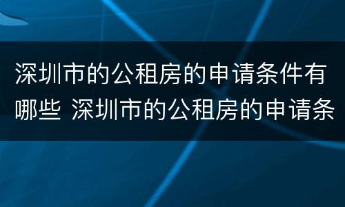 深圳市的公租房的申请条件有哪些 深圳市的公租房的申请条件有哪些内容
