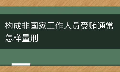 构成非国家工作人员受贿通常怎样量刑
