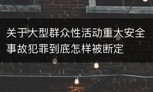 关于大型群众性活动重大安全事故犯罪到底怎样被断定