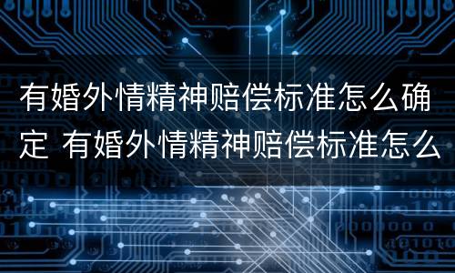 有婚外情精神赔偿标准怎么确定 有婚外情精神赔偿标准怎么确定的