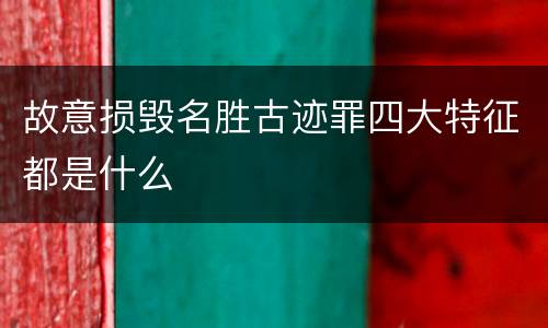 故意损毁名胜古迹罪四大特征都是什么