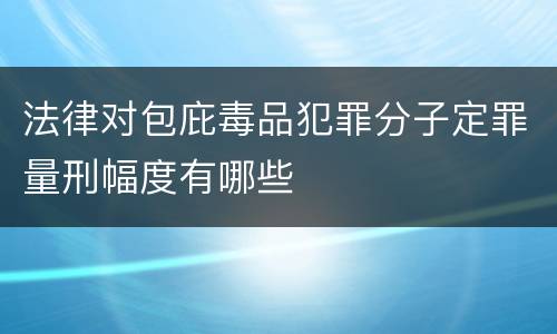 法律对包庇毒品犯罪分子定罪量刑幅度有哪些