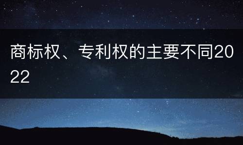 商标权、专利权的主要不同2022