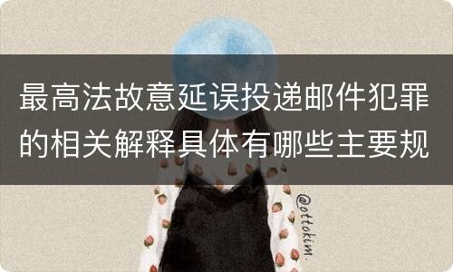 最高法故意延误投递邮件犯罪的相关解释具体有哪些主要规定