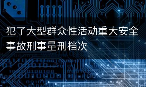 犯了大型群众性活动重大安全事故刑事量刑档次