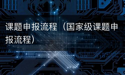 课题申报流程（国家级课题申报流程）