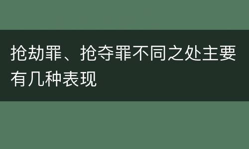 抢劫罪、抢夺罪不同之处主要有几种表现