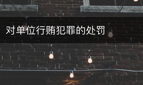 对单位行贿犯罪的处罚