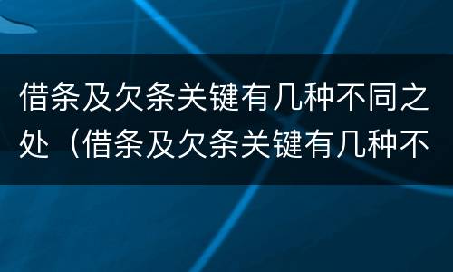 借条及欠条关键有几种不同之处（借条及欠条关键有几种不同之处怎么写）