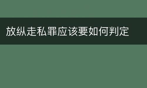 放纵走私罪应该要如何判定