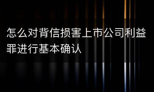 怎么对背信损害上市公司利益罪进行基本确认