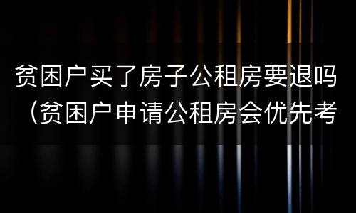 贫困户买了房子公租房要退吗（贫困户申请公租房会优先考虑吗）