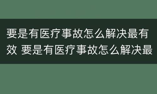 要是有医疗事故怎么解决最有效 要是有医疗事故怎么解决最有效的方法