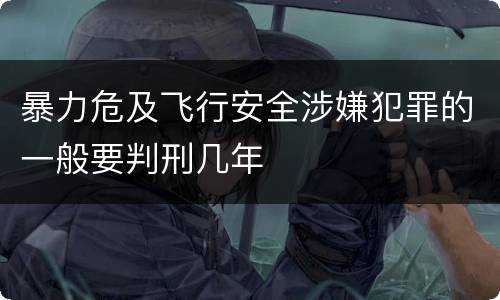 暴力危及飞行安全涉嫌犯罪的一般要判刑几年