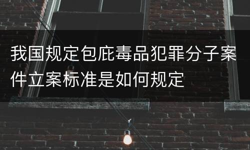 我国规定包庇毒品犯罪分子案件立案标准是如何规定
