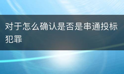 对于怎么确认是否是串通投标犯罪