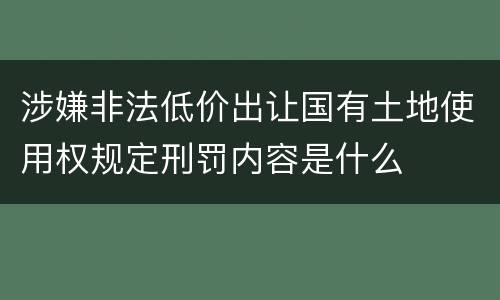 涉嫌非法低价出让国有土地使用权规定刑罚内容是什么