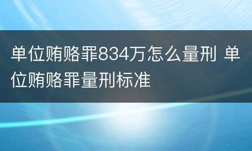 单位贿赂罪834万怎么量刑 单位贿赂罪量刑标准