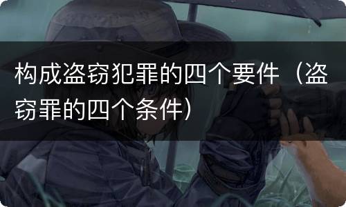 构成盗窃犯罪的四个要件（盗窃罪的四个条件）