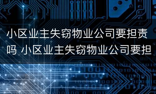 小区业主失窃物业公司要担责吗 小区业主失窃物业公司要担责吗怎么办