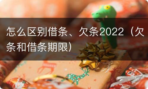 怎么区别借条、欠条2022（欠条和借条期限）