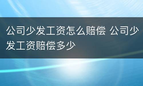 公司少发工资怎么赔偿 公司少发工资赔偿多少