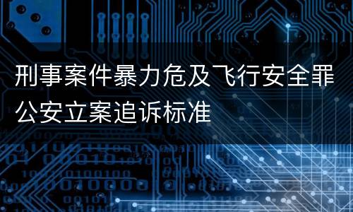 刑事案件暴力危及飞行安全罪公安立案追诉标准