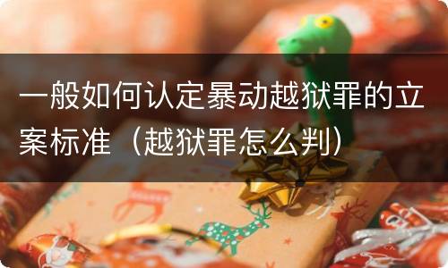 一般如何认定暴动越狱罪的立案标准（越狱罪怎么判）