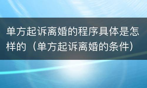 单方起诉离婚的程序具体是怎样的（单方起诉离婚的条件）
