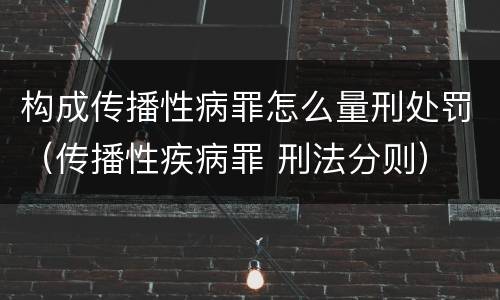 构成传播性病罪怎么量刑处罚（传播性疾病罪 刑法分则）