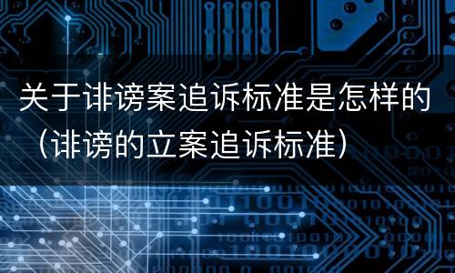 关于诽谤案追诉标准是怎样的（诽谤的立案追诉标准）