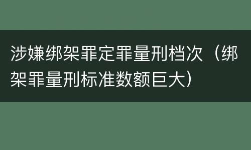 涉嫌绑架罪定罪量刑档次（绑架罪量刑标准数额巨大）