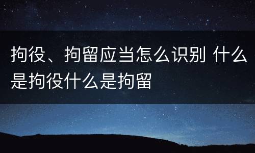 拘役、拘留应当怎么识别 什么是拘役什么是拘留