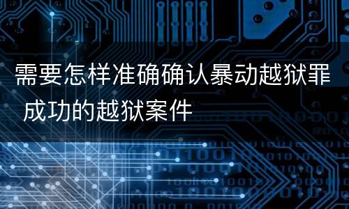 需要怎样准确确认暴动越狱罪 成功的越狱案件