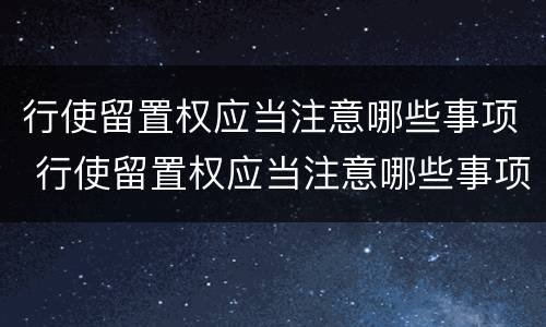 行使留置权应当注意哪些事项 行使留置权应当注意哪些事项和细节