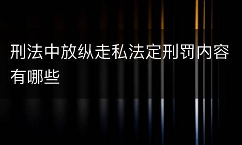 刑法中放纵走私法定刑罚内容有哪些