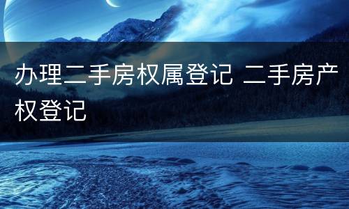 办理二手房权属登记 二手房产权登记