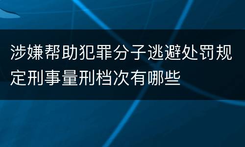 涉嫌帮助犯罪分子逃避处罚规定刑事量刑档次有哪些