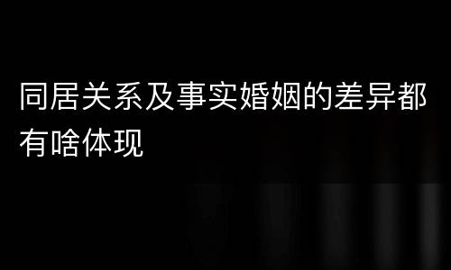 同居关系及事实婚姻的差异都有啥体现