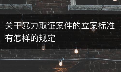 关于暴力取证案件的立案标准有怎样的规定