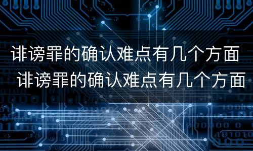 诽谤罪的确认难点有几个方面 诽谤罪的确认难点有几个方面的问题