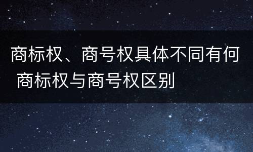 商标权、商号权具体不同有何 商标权与商号权区别