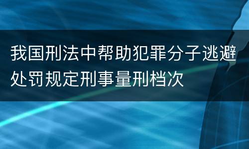 我国刑法中帮助犯罪分子逃避处罚规定刑事量刑档次