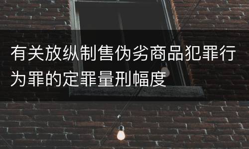 有关放纵制售伪劣商品犯罪行为罪的定罪量刑幅度