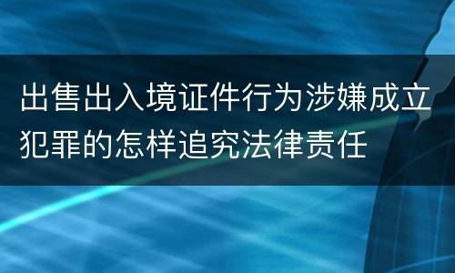出售出入境证件行为涉嫌成立犯罪的怎样追究法律责任