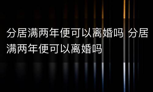 分居满两年便可以离婚吗 分居满两年便可以离婚吗