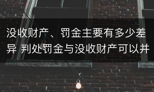 没收财产、罚金主要有多少差异 判处罚金与没收财产可以并罚吗