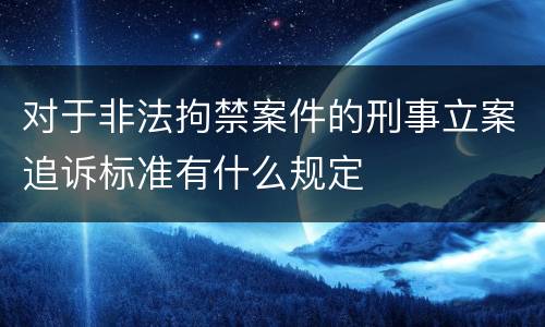 对于非法拘禁案件的刑事立案追诉标准有什么规定