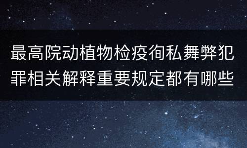 最高院动植物检疫徇私舞弊犯罪相关解释重要规定都有哪些