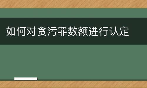 如何对贪污罪数额进行认定